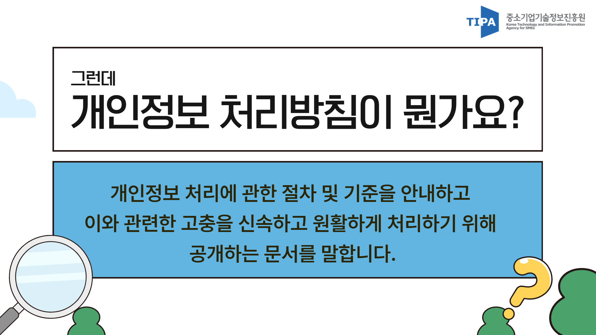 그런데 개인정보 처리방침이 뭔가요? 개인정보 처리에 관한 절차 및 기준을 안내하고 이와 관련한 고충을 신속하고 원활하게 처리하기 위해 공개하는 문서를 말합니다.
