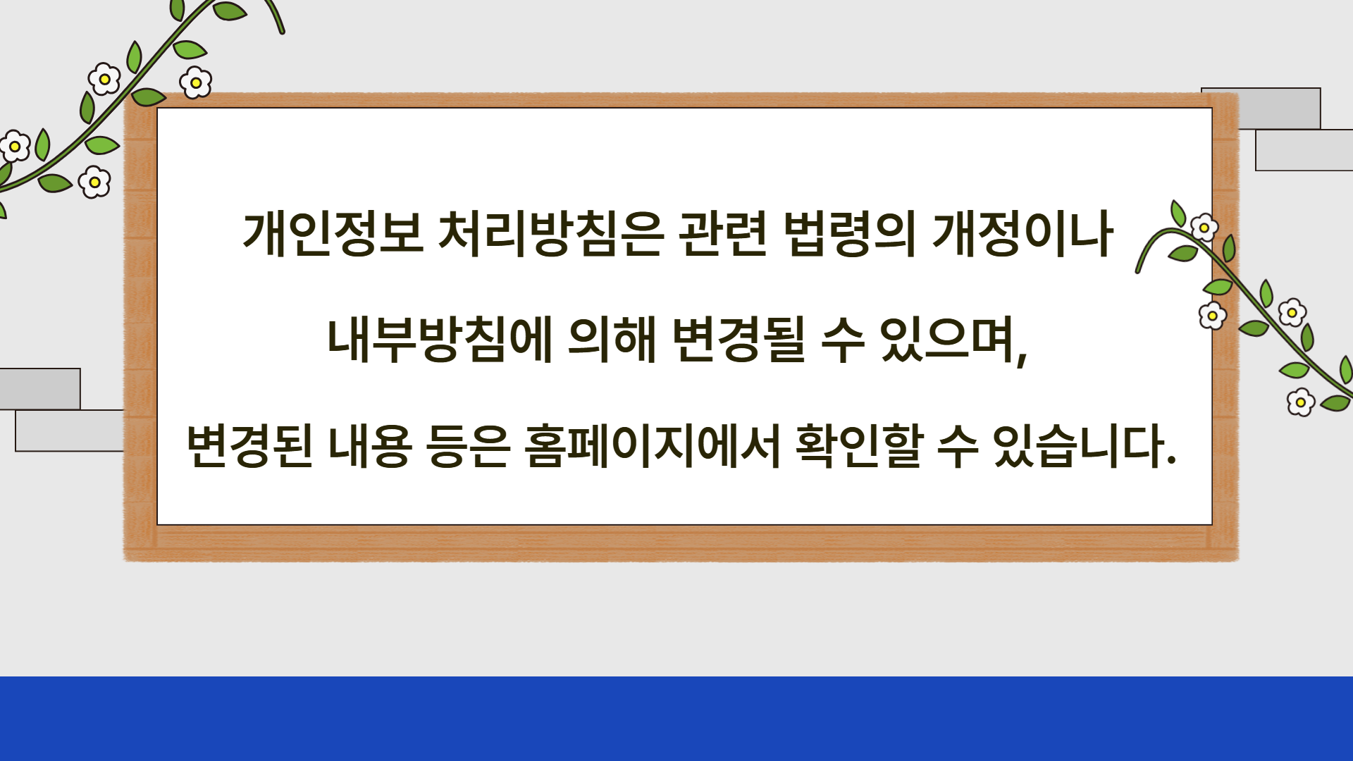 개인정보 처리방침은 관련 법령의 개정이나 내부방침에 의해 변경될 수 있으며, 변경된 내용 등은 홈페이지에서 확인할 수 있습니다.