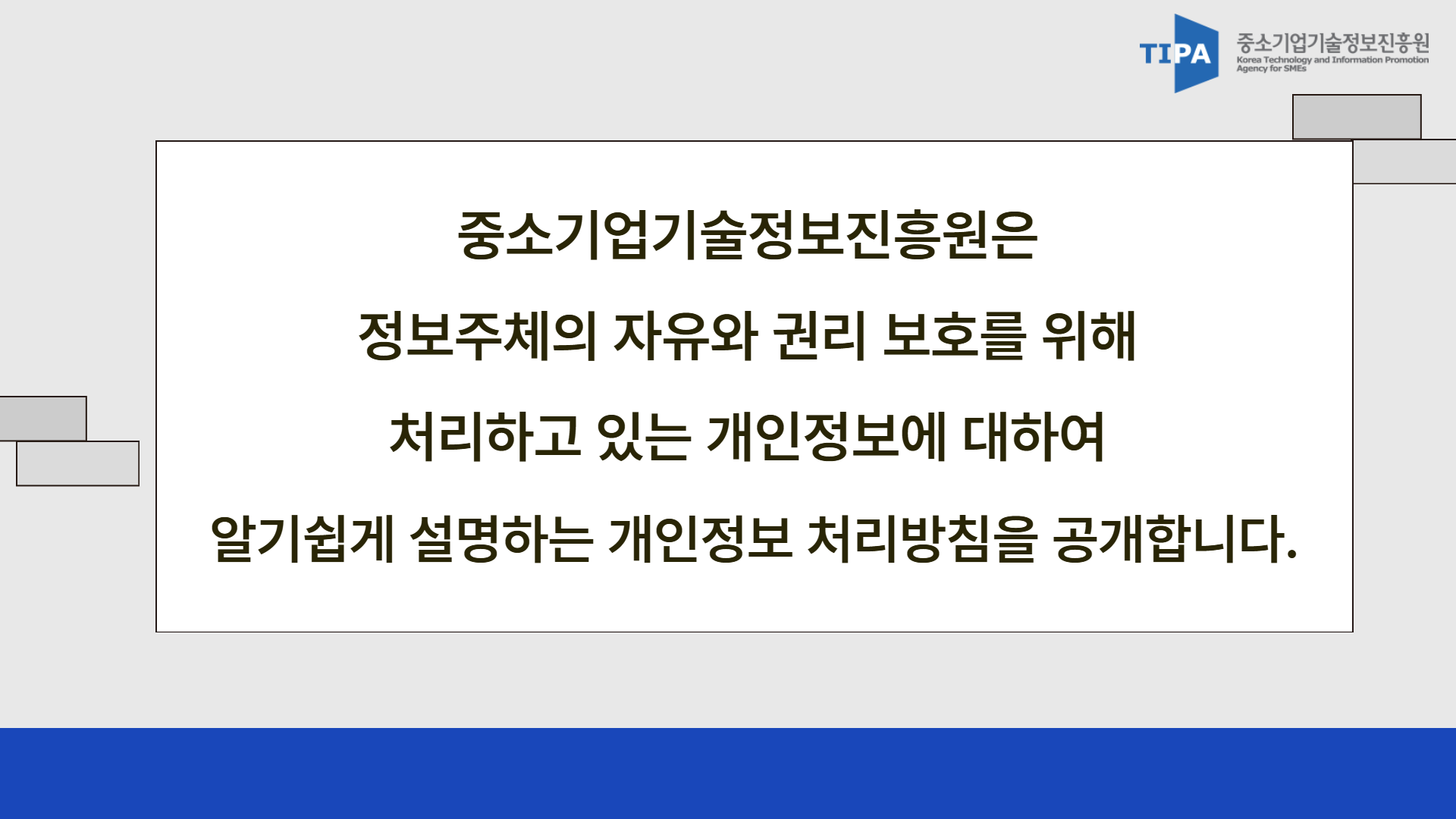 중소기업기술정보진흥원은 정보주체의 자유와 권리 보호를 위해 처리하고 있는 개인정보에 대하여 알기쉽게 설명하는 개인정보 처리방침을 공개합니다.
